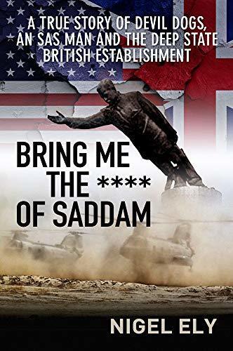 Bring Me the Bronze of Saddam: A True Story of Devil Dogs, an SAS Man and the Deep State British Establishment