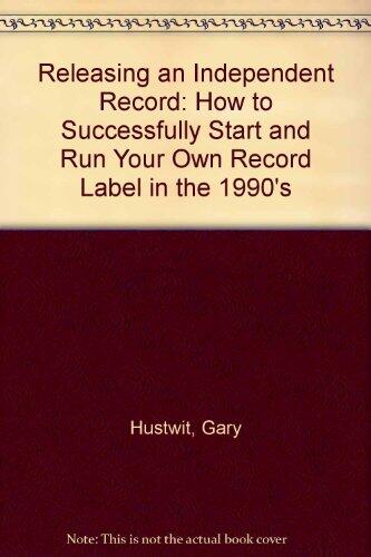 Releasing an Independent Record: How to Successfully Start and Run Your Own Record Label in the 1990s