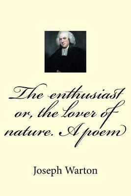 The Enthusiast Or, the Lover of Nature. a Poem