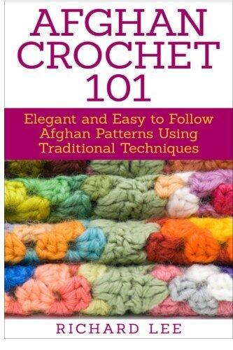 Afghan Crochet 101: Elegant and Easy to Follow Afghan Patterns Using Traditional Techniques