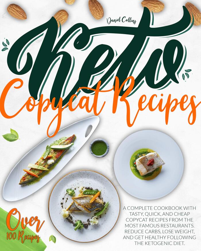 Keto Copycat Recipes: A Complete Cookbook with Tasty, Quick, and Cheap Copycat Recipes from the Most Famous Restaurants, Reduce Carbs, Lose Weight, and Get Healthy Following the Ketogenic Diet