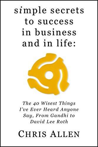 Simple Secrets to Success In Business and In Life: The 40 Wisest Things I've Ever Heard Anyone Say, From Gandhi to David Lee Roth