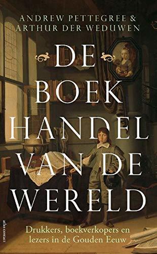 De boekhandel van de wereld: drukkers, boekverkopers en lezers in de Gouden Eeuw