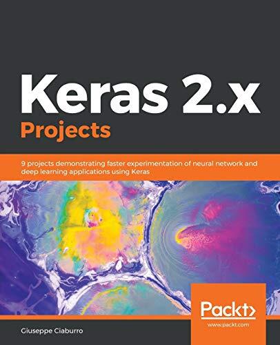 Keras 2.x Projects: 9 Projects Demonstrating Faster Experimentation of Neural Network and Deep Learning Applications Using Keras