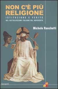 Non c'è più religione: Istituzioni e verità nel cattolicesimo italiano del Novecento
