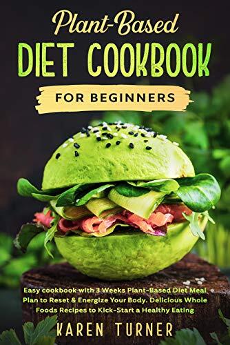 Plant-Based Diet Cookbook For Beginners : Easy cookbook with 3 Weeks Plant-Based Diet Meal Plan to Reset & Energize Your Body. Delicious Whole Foods Recipes to Kick-Start a Healthy Eating