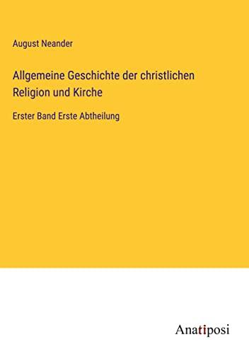 Allgemeine Geschichte der christlichen Religion und Kirche: Erster Band Erste Abtheilung