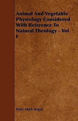 Animal and Vegetable Physiology Considered With Reference to Natural Theology