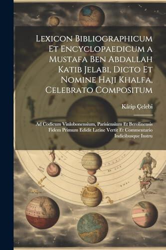 Lexicon Bibliographicum Et Encyclopaedicum a Mustafa Ben Abdallah Katib Jelabi: Ad Codicum