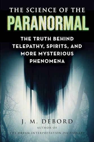 The Science of the Paranormal: The Truth Behind ESP, Reincarnation, and More Mysterious Phenomena