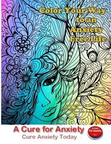 Color Your Way to an Anxiety Free Life: You Don't Need to Suffer with Anxiety