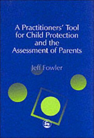 A Practitioner's Tool for Child Protection and the Assessment of Parents
