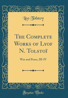 The Complete Works of Lyof N. Tolstoï: War and Peace, III-IV