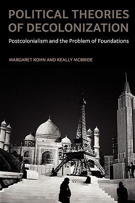 Political Theories of Decolonization: Postcolonialism and the Problem of Foundations