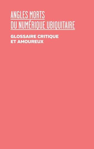 Angles morts du numérique ubiquitaire: Glossaire critique et amoureux