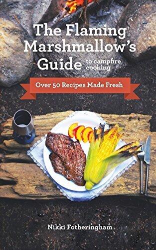 The Flaming Marshmallow's Guide to Campfire Cooking: Over 50 Recipes Made Fresh