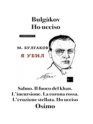 Ho ucciso e altri racconti: Salmo. Il fuoco del khan. L'incursione. La corona rossa. L'eruzione stellata. Ho ucciso (Opere di Bulgakov Vol. 1)