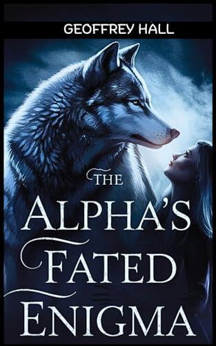 The Alpha's Fated Enigma: Captured by the Wolf King, Destined to Rewrite His Fate