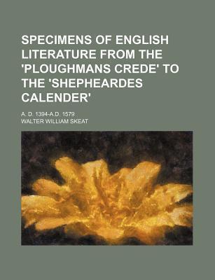 Specimens Of English Literature From The 'Ploughmans Crede' To The 'Shepheardes Calender': A. D. 1394-A.D. 1579