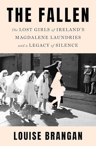 The Fallen: The Lost Girls of Ireland's Magdalene Laundries and a Legacy of Silence