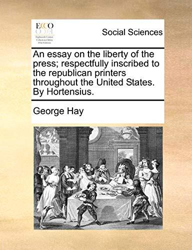 An essay on the liberty of the press; respectfully inscribed to the republican printers throughout the United States. By Hortensius.