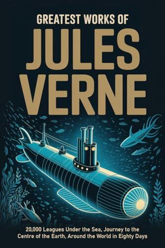 Greatest Works of Jules Verne: 20,000 Leagues Under the Sea, Journey to the Centre of the Earth, Around the World in Eighty Days