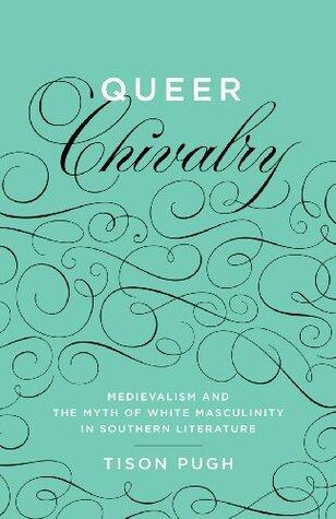 Queer Chivalry: Medievalism and the Myth of White Masculinity in Southern Literature