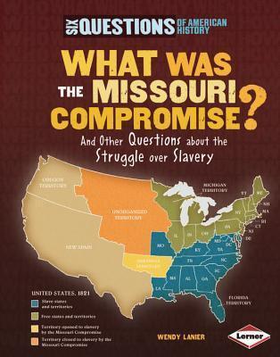 What Was the Missouri Compromise?: And Other Questions about the Struggle over Slavery