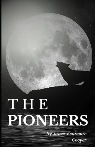 The Pioneers; Or, The Sources of the Susquehanna: Book Four in the Leatherstocking Tales series: An Original and Unabridged Edition