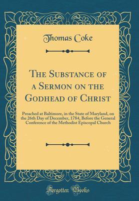 The Substance of a Sermon on the Godhead of Christ: Preached at Baltimore, in the State of Maryland, on the 26th Day of December, 1784, Before the General Conference of the Methodist Episcopal Church