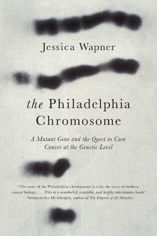 The Philadelphia Chromosome: A Genetic Mystery, a Lethal Cancer, and the Improbable Invention of a Lifesaving Treatment