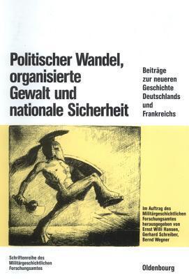 Politischer Wandel, Organisierte Gewalt Und Nationale Sicherheit: Beitrage Zur Neueren Geschichte Deutschlands Und Frankreichs. Festschrift Fur ... Zur Militargeschichte)
