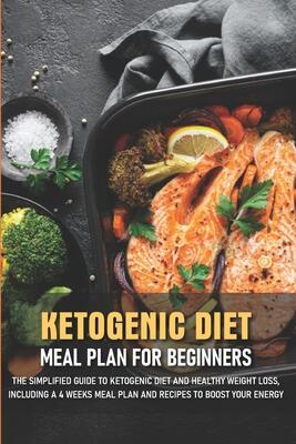 Ketogenic Diet Meal Plan For Beginners The Simplified Guide To Ketogenic Diet And Healthy Weight Loss, Including A 4 Weeks Meal: Ketogenic Diet For Beginners 2020