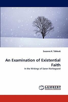 An Examination of Existential Faith: In the Writings of Soren Kierkegaard
