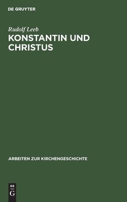 Konstantin und Christus: Die Verchristlichung der imperialen Repräsentation unter Konstantin dem Großen als Spiegel seiner Kirchenpolitik und seines ... zur Kirchengeschichte, 58)