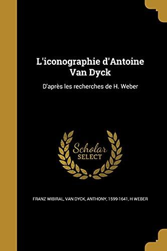L'iconographie d'Antoine Van Dyck: D'après les recherches de H. Weber