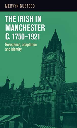 The Irish in Manchester c. 1750-1921: Resistance, Adaptation, and Identity