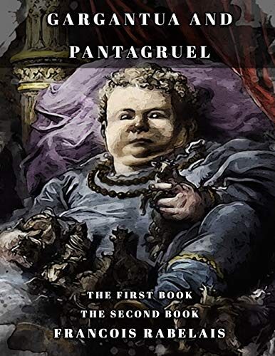 Gargantua and Pantagruel: THE FIRST BOOK-THE SECOND BOOK Classic book by Francois Rabelais with Original Illustration