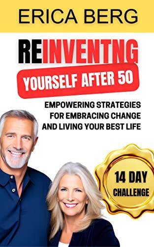 REINVENTING YOURSELF AFTER 50: Empowering Strategies for Embracing Change and Living Your Best Life