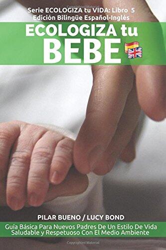 Ecologiza tu Bebé (Edición Bilingüe Español-Inglés): Guía Básica para Nuevos Padres de un Estilo de Vida Saludable y Respetuoso con el Medio Ambiente