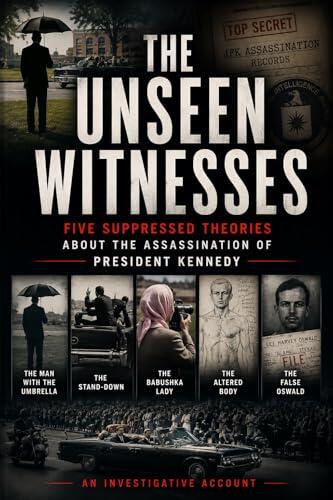 The Unseen Witnesses: Five Suppressed Theories About the Assassination of President Kennedy