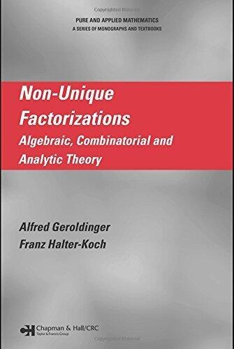 Non-Unique Factorizations: Algebraic, Combinatorial and Analytic Theory (Chapman & Hall/CRC Pure and Applied Mathematics)