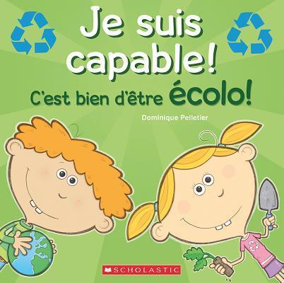 Je Suis Capable! c'Est Bien d'Être Écolo!