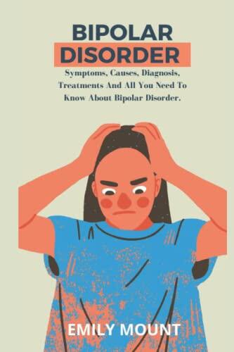 Bipolar Disorder: Symptoms, Causes, Diagnosis,Treatments And All You Need To Know About Bipolar Disorder.