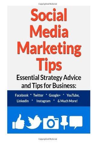Social Media Marketing Tips:: Essential Strategy Advice and Tips for Business: Facebook, Twitter, Google+, YouTube, LinkedIn, Instagram and Much More!