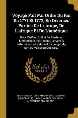 Voyage Fait Par Ordre Du Roi En 1771 Et 1772, En Diverses Parties De L'europe, De L'afrique Et De L'amérique: Pour Vérifier L'utilité De Plusieurs ... Tant Du Vaisseau Que Des...