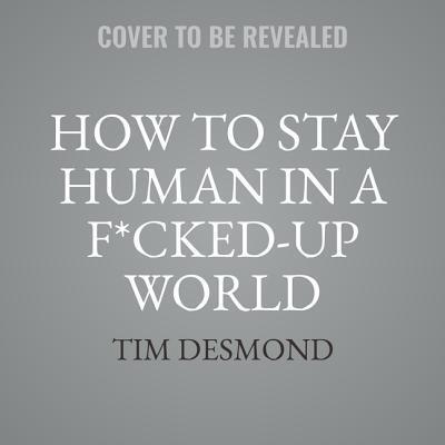 How to Stay Human in a F*cked-Up World Lib/E: Mindfulness Practices for Real Life