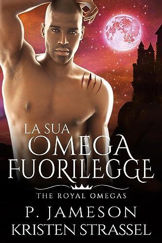 La Sua Omega Fuorilegge (The Royal Omegas Vol. 5)