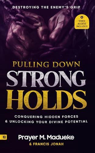 Pulling Down Strongholds: Destroying the Enemy's Grip, Conquering Hidden Forces and Unlocking Your Divine Potential