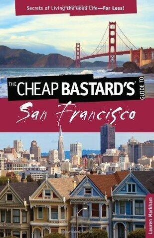 The Cheap Bastard's Guide to San Francisco, 2nd: Secrets of Living the Good Life--For Less!